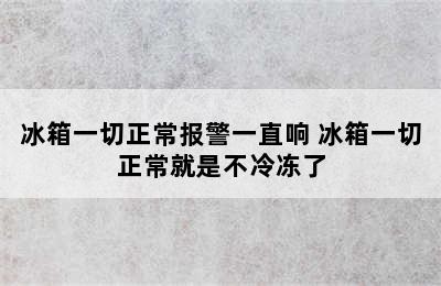 冰箱一切正常报警一直响 冰箱一切正常就是不冷冻了